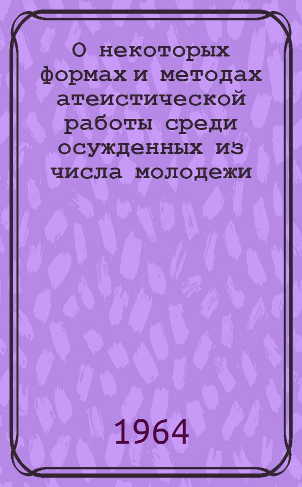О некоторых формах и методах атеистической работы среди осужденных из числа молодежи : Метод. пособие для политработников