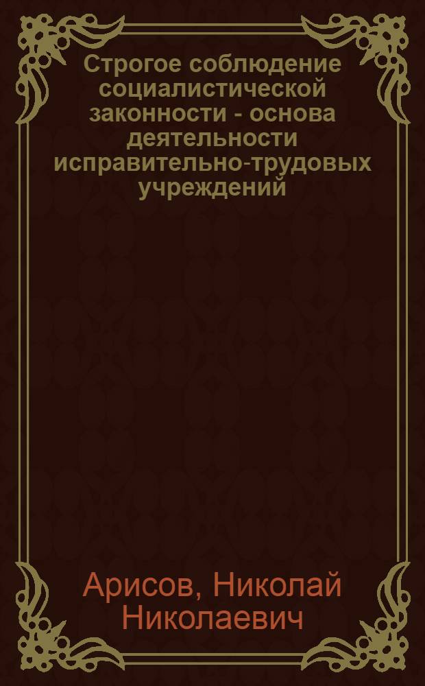 Строгое соблюдение социалистической законности - основа деятельности исправительно-трудовых учреждений