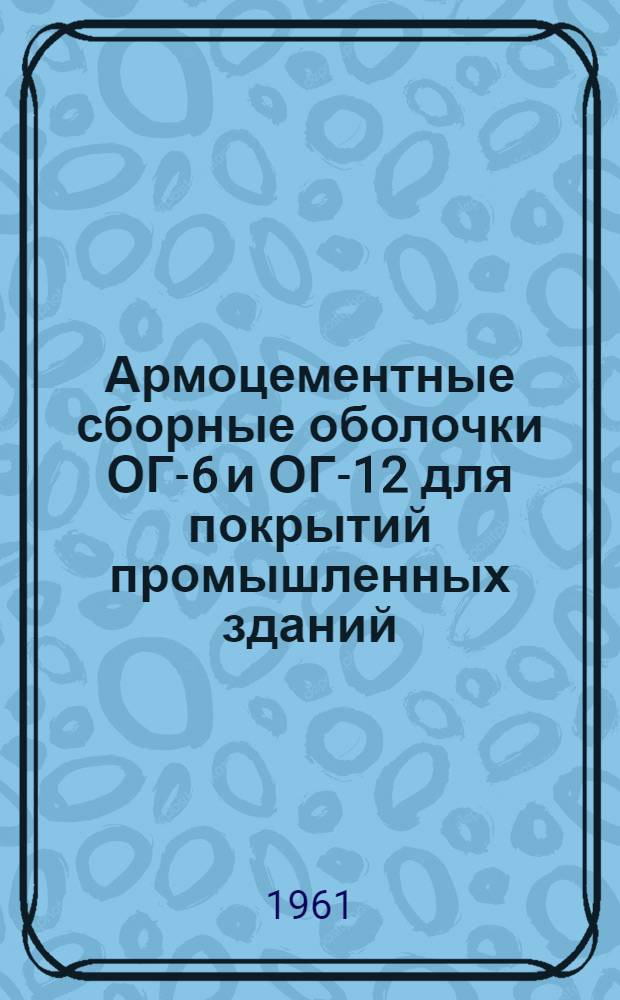 Армоцементные сборные оболочки ОГ-6 и ОГ-12 для покрытий промышленных зданий