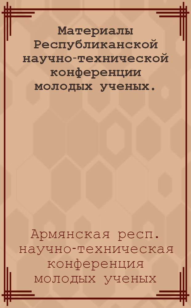 Материалы Республиканской научно-технической конференции молодых ученых. (Май 1966 г.)