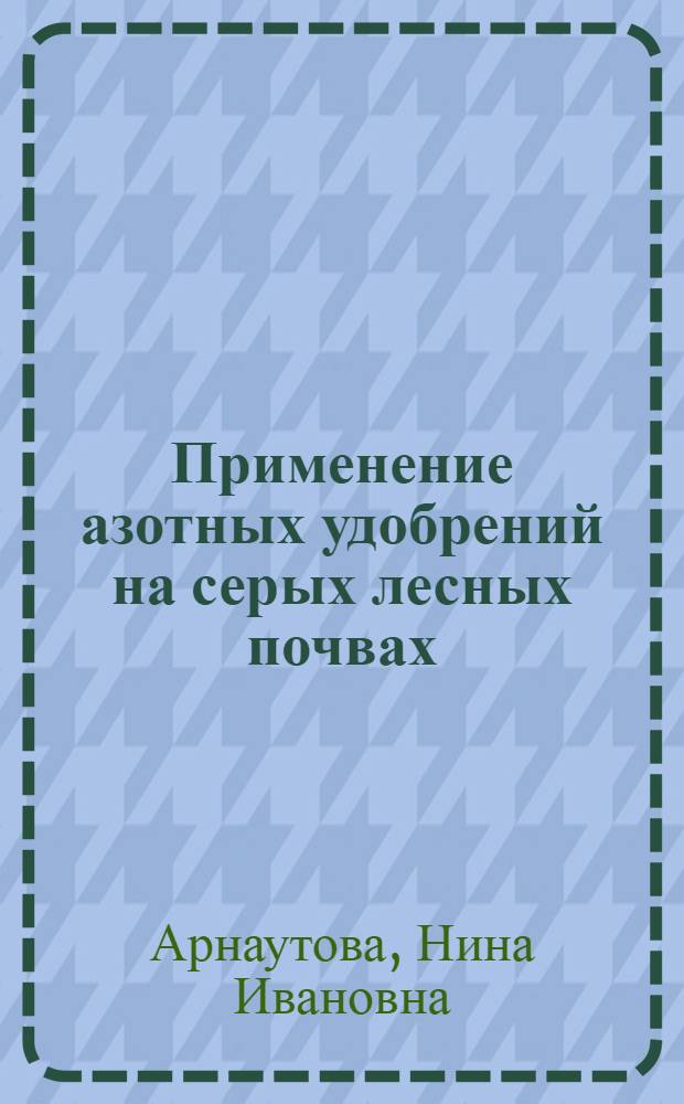 Применение азотных удобрений на серых лесных почвах : Автореферат дис. на соискание учен. степени канд. с.-х. наук