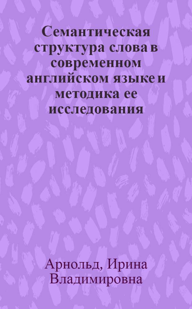 Семантическая структура слова в современном английском языке и методика ее исследования : (На материале имени существительного) : Автореферат дис. на соискание учен. степени д-ра филол. наук