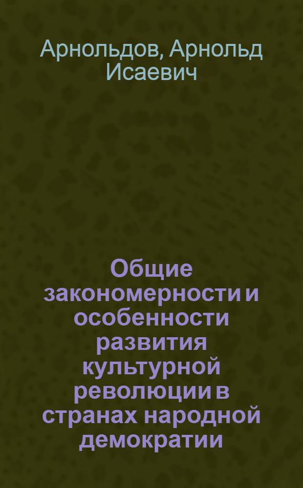 Общие закономерности и особенности развития культурной революции в странах народной демократии : Автореферат дис., представл. на соискание учен. степени доктора филос. наук