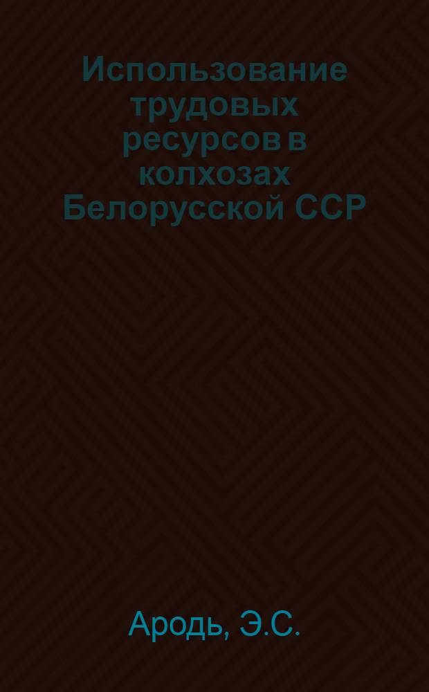 Использование трудовых ресурсов в колхозах Белорусской ССР : Автореферат дис. на соискание учен. степени кандидата экон. наук