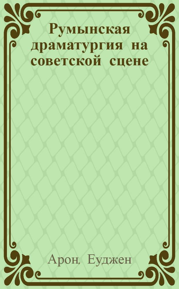 Румынская драматургия на советской сцене : Автореферат дис., представл. на соискание учен. степени кандидата искусствоведения