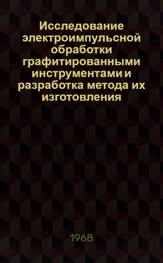 Исследование электроимпульсной обработки графитированными инструментами и разработка метода их изготовления : Автореферат дис. на соискание учен. степени канд. техн. наук : (164)