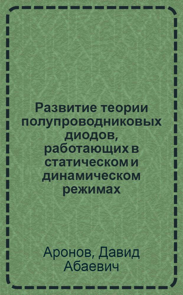 Развитие теории полупроводниковых диодов, работающих в статическом и динамическом режимах : Автореферат дис., представл. на соискание учен. степени кандидата физ.-мат. наук