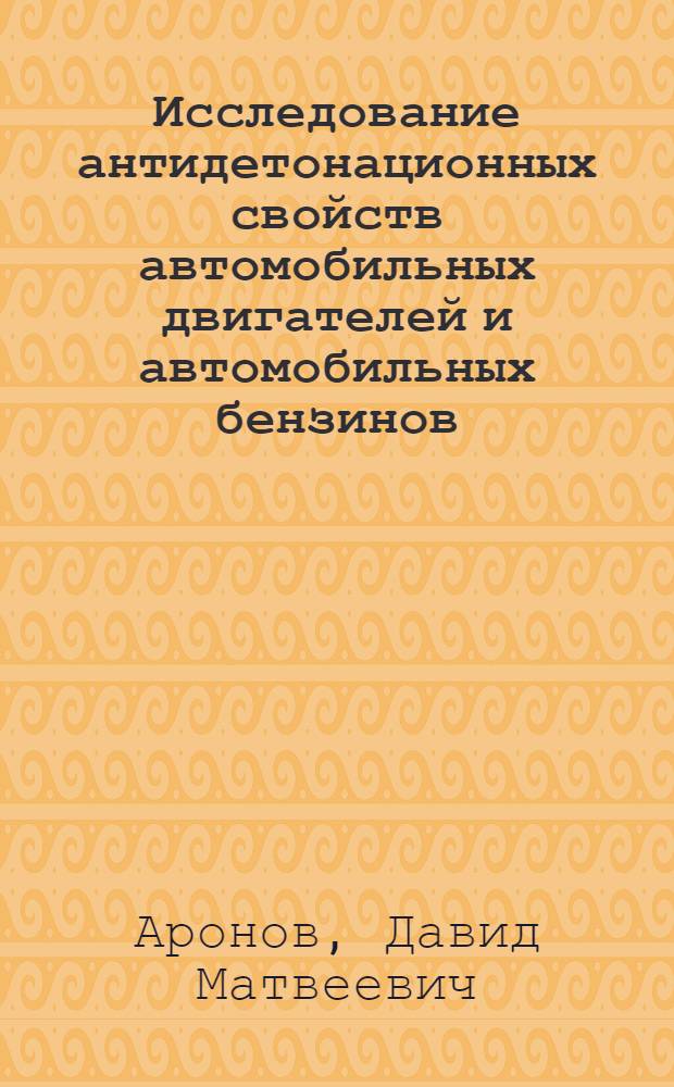 Исследование антидетонационных свойств автомобильных двигателей и автомобильных бензинов : Автореферат дис. на соискание учен. степени д-ра техн. наук