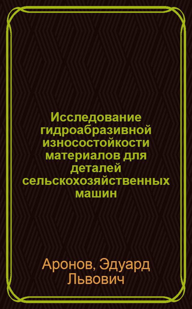 Исследование гидроабразивной износостойкости материалов для деталей сельскохозяйственных машин : Автореферат дис. на соискание учен. степени канд. техн. наук : (185)
