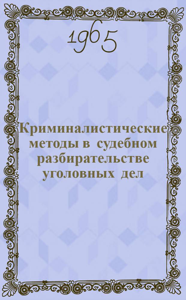 Криминалистические методы в судебном разбирательстве уголовных дел : Автореферат дис. на соискание учен. степени доктора юрид. наук