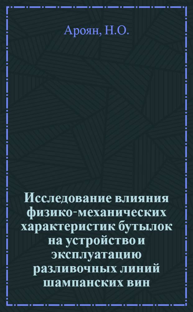 Исследование влияния физико-механических характеристик бутылок на устройство и эксплуатацию разливочных линий шампанских вин : Автореферат дис. на соискание учен. степени канд. техн. наук : (175)