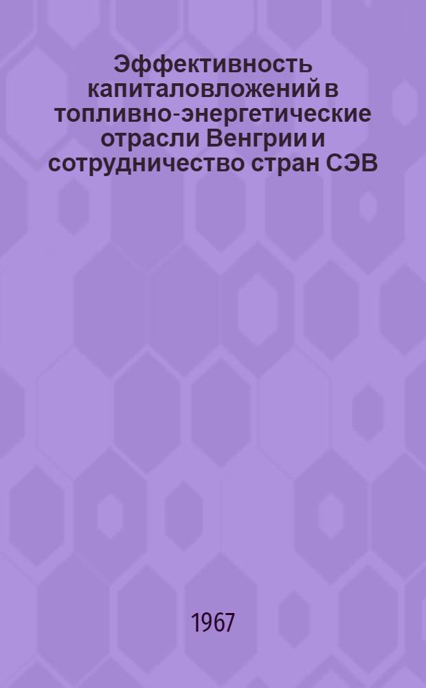 Эффективность капиталовложений в топливно-энергетические отрасли Венгрии и сотрудничество стран СЭВ : Автореферат дис. на соискание учен. степени кандидата экон. наук