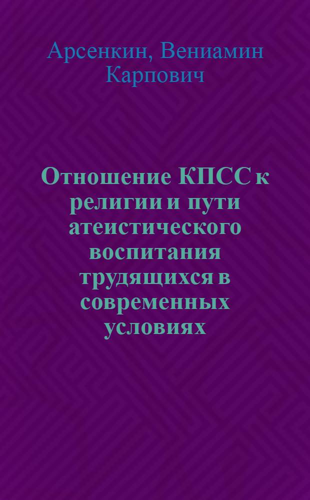 Отношение КПСС к религии и пути атеистического воспитания трудящихся в современных условиях : Автореферат дис. на соискание учен. степени кандидата филос. наук