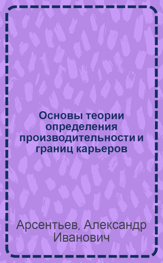 Основы теории определения производительности и границ карьеров : Автореферат дис., представл. на соискание учен. степени доктора техн. наук