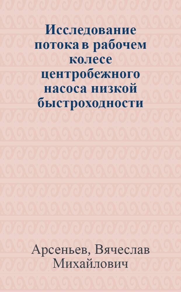 Исследование потока в рабочем колесе центробежного насоса низкой быстроходности : Автореферат дис. на соискание учен. степени канд. техн. наук