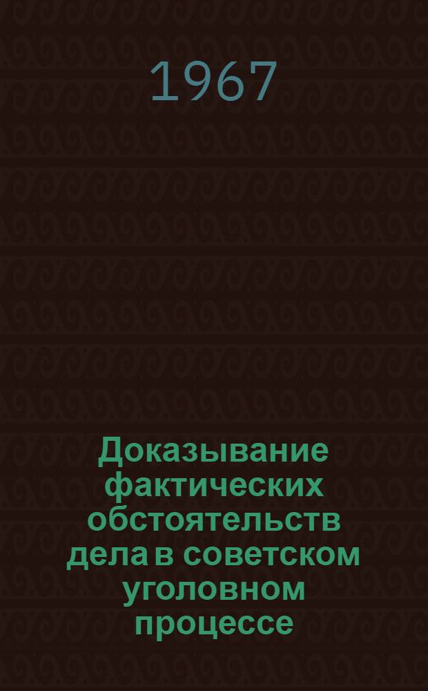 Доказывание фактических обстоятельств дела в советском уголовном процессе : Автореферат дис. на соискание учен. степени д-ра юрид. наук