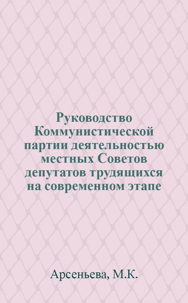 Руководство Коммунистической партии деятельностью местных Советов депутатов трудящихся на современном этапе : (Из опыта работы Моск. и Ленингр. гор. парт. организаций в 1961-1966 годах) : Автореферат дис. на соискание учен. степени канд. ист. наук
