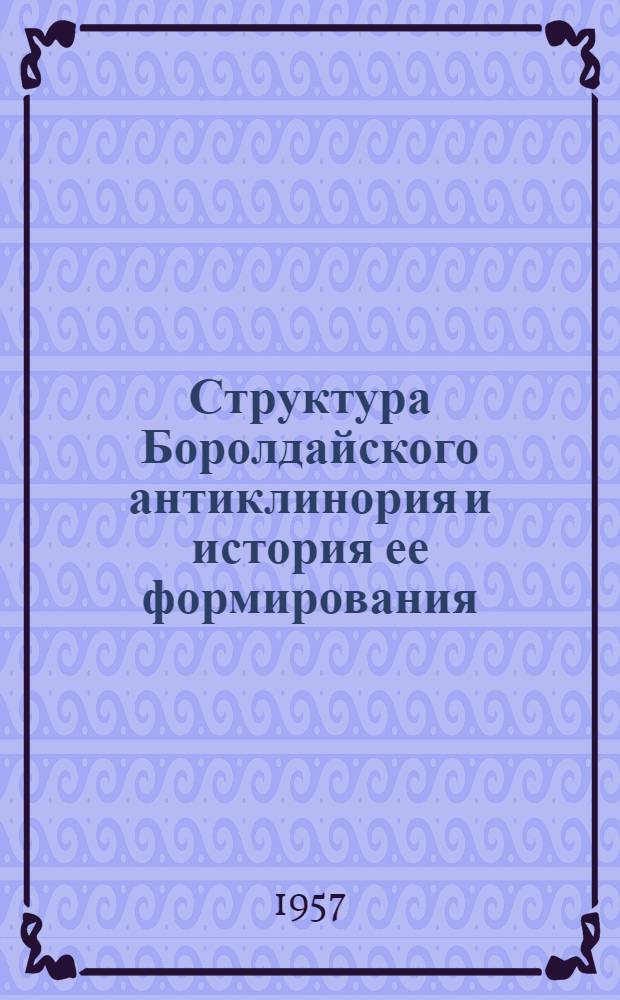 Структура Боролдайского антиклинория и история ее формирования : (Боролдайский хребет - Южный Каратау и горы Каракуз - сев.-зап. часть Таласского Алатау) : Автореферат дис. на соискание учен. степени кандидата геол.-минерал. наук