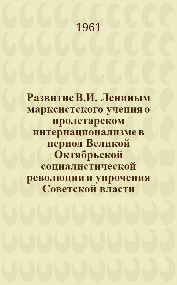 Развитие В.И. Лениным марксистского учения о пролетарском интернационализме в период Великой Октябрьской социалистической революции и упрочения Советской власти : Автореферат дис. на соискание учен. степени кандидата ист. наук