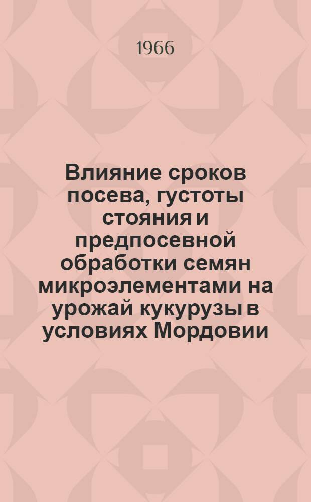 Влияние сроков посева, густоты стояния и предпосевной обработки семян микроэлементами на урожай кукурузы в условиях Мордовии : Автореферат дис. на соискание учен. степени канд. с.-х. наук