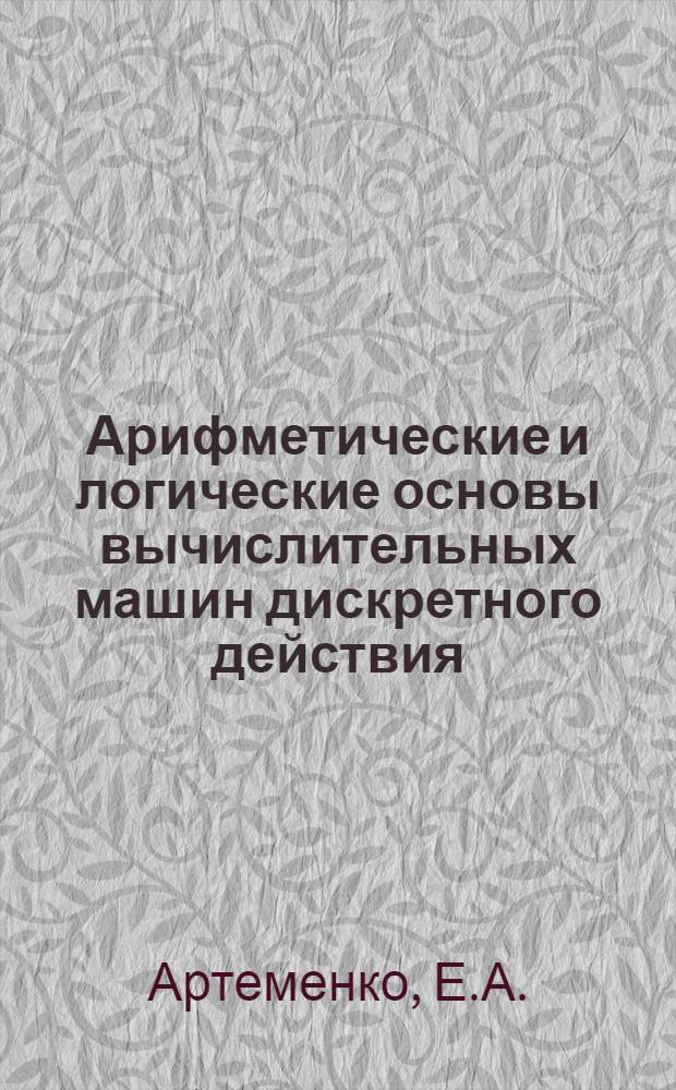 Арифметические и логические основы вычислительных машин дискретного действия : (Лекции)
