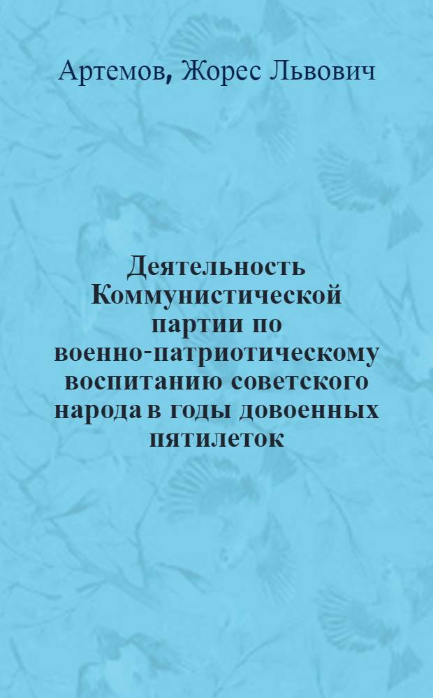 Деятельность Коммунистической партии по военно-патриотическому воспитанию советского народа в годы довоенных пятилеток (1929-1941 гг.) : Автореферат дис. на соискание учен. степени канд. ист. наук