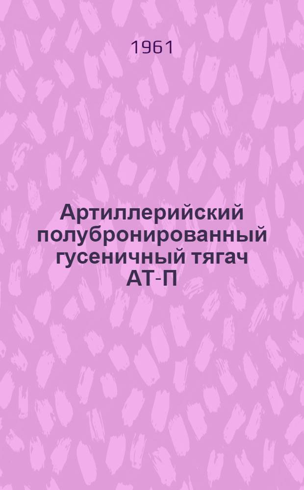 Артиллерийский полубронированный гусеничный тягач АТ-П : Техн. описание и инструкция по эксплуатации