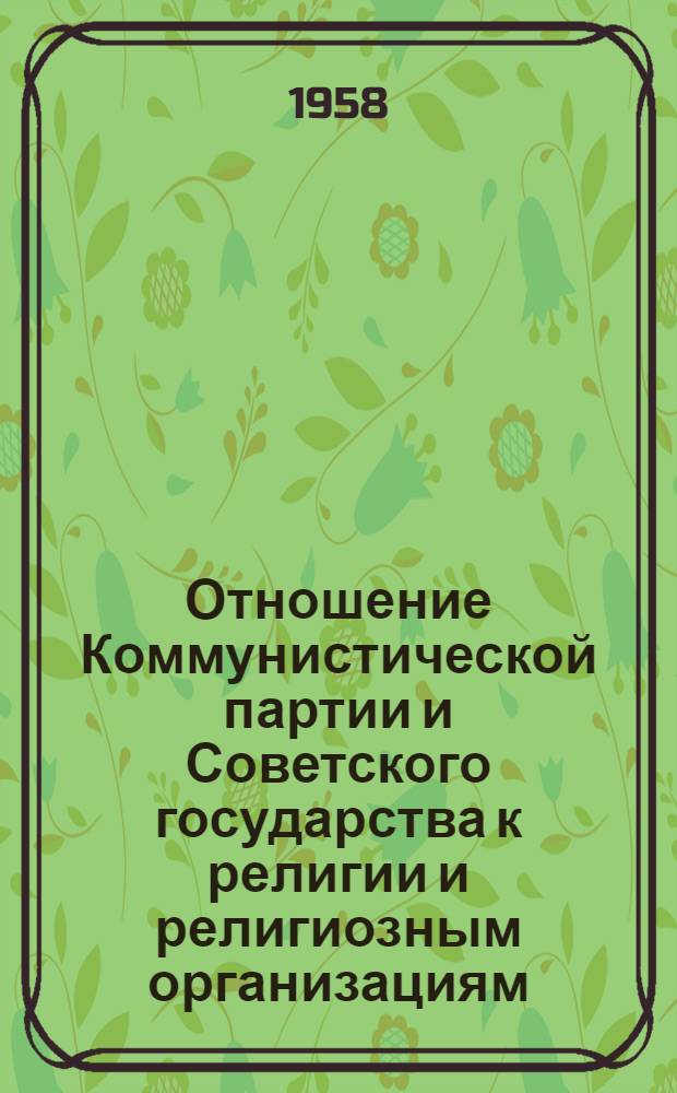 Отношение Коммунистической партии и Советского государства к религии и религиозным организациям : (Сокращ. стенограмма лекции, прочит. на Межресп. семинаре лекторов-атеистов 23 сент. 1958 г.)