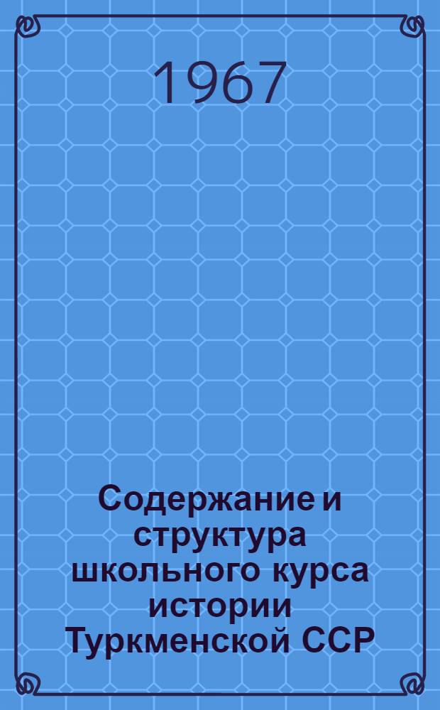 Содержание и структура школьного курса истории Туркменской ССР : 732 - методика преподавания истории : Автореферат дис. на соискание учен. степени канд. пед. наук