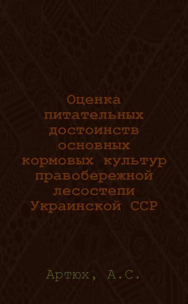 Оценка питательных достоинств основных кормовых культур правобережной лесостепи Украинской ССР : Автореферат дис. на соискание учен. степени кандидата с.-х. наук