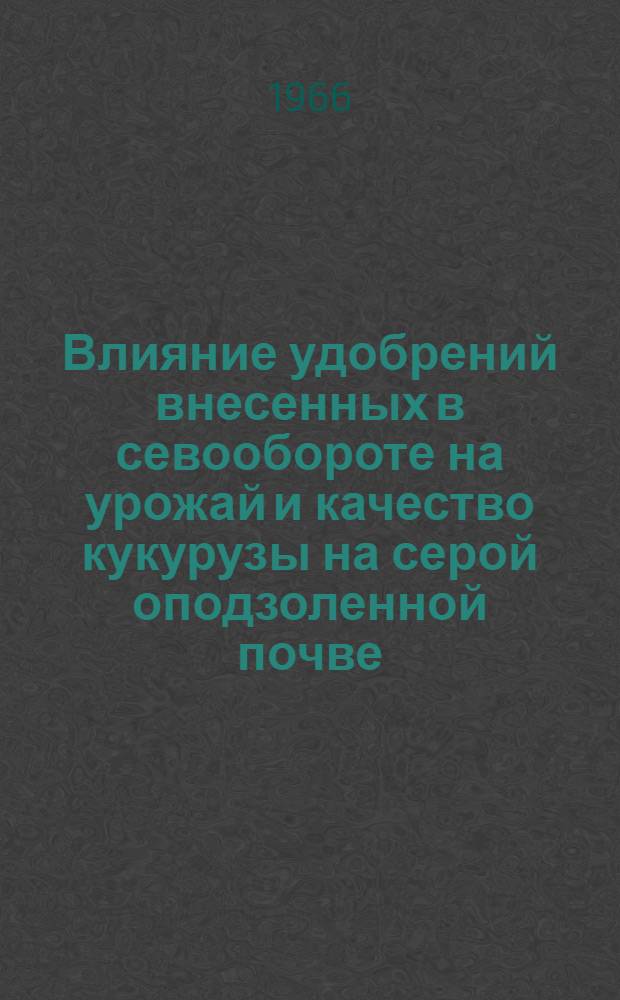 Влияние удобрений внесенных в севообороте на урожай и качество кукурузы на серой оподзоленной почве : Автореферат дис. на соискание учен. степени кандидата с.-х. наук