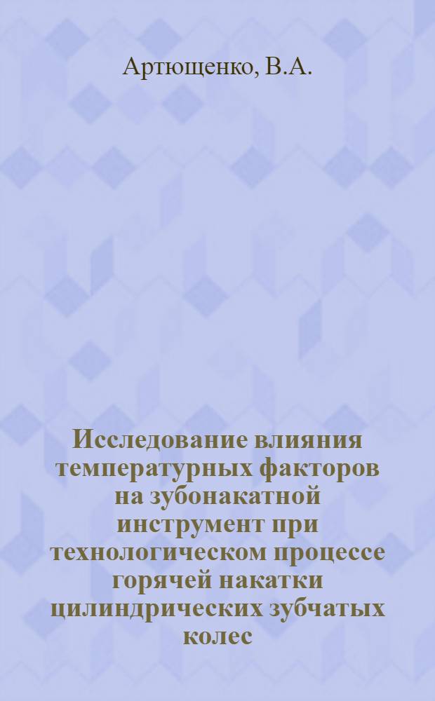 Исследование влияния температурных факторов на зубонакатной инструмент при технологическом процессе горячей накатки цилиндрических зубчатых колес : Автореферат дис. на соискание учен. степени канд. техн. наук
