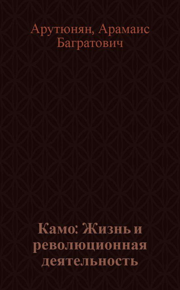 Камо : Жизнь и революционная деятельность
