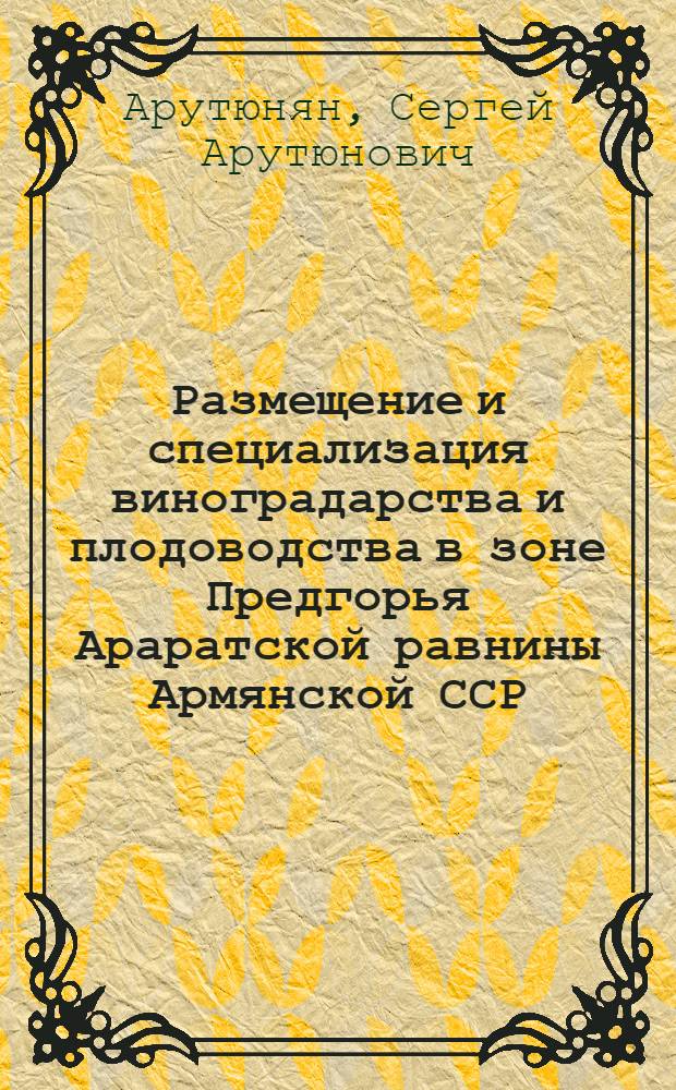 Размещение и специализация виноградарства и плодоводства в зоне Предгорья Араратской равнины Армянской ССР : Автореферат дис. на соискание учен. степени канд. экон. наук