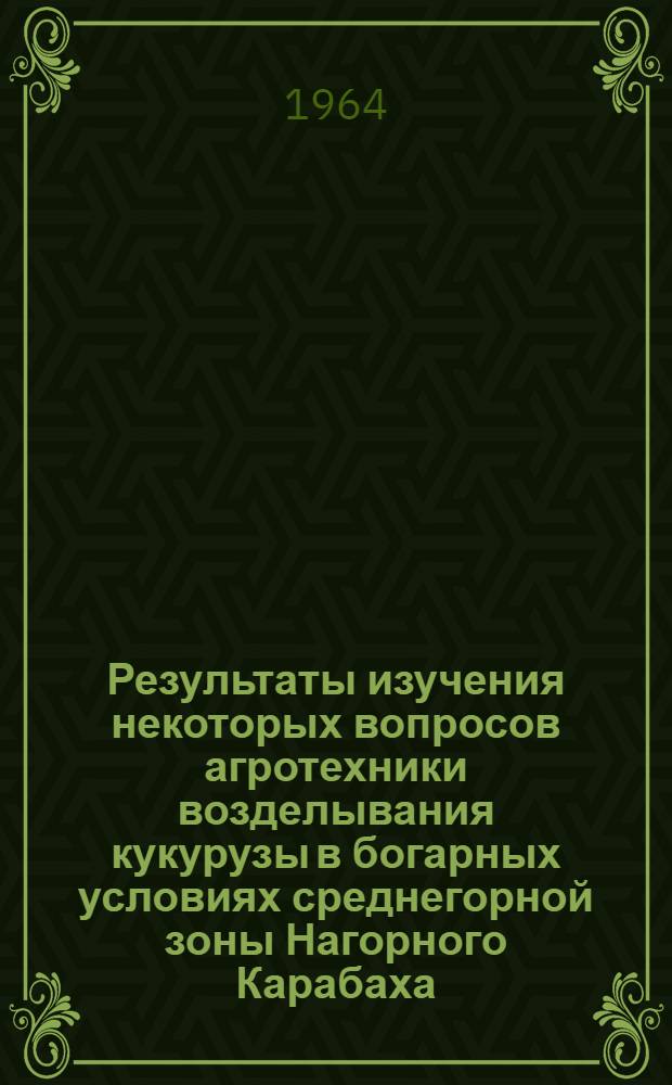 Результаты изучения некоторых вопросов агротехники возделывания кукурузы в богарных условиях среднегорной зоны Нагорного Карабаха : Автореферат дис. на соискание учен. степени кандидата с.-х. наук