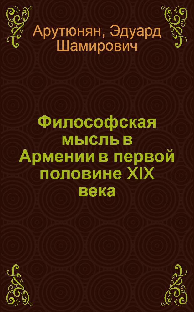 Философская мысль в Армении в первой половине XIX века : Автореферат дис., представл. на соискание учен. степени кандидата филос. наук