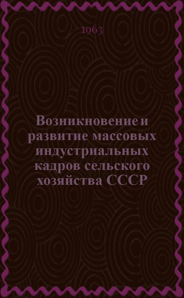 Возникновение и развитие массовых индустриальных кадров сельского хозяйства СССР (1929-1958 гг.) : Автореферат дис. на соискание учен. степени доктора ист. наук
