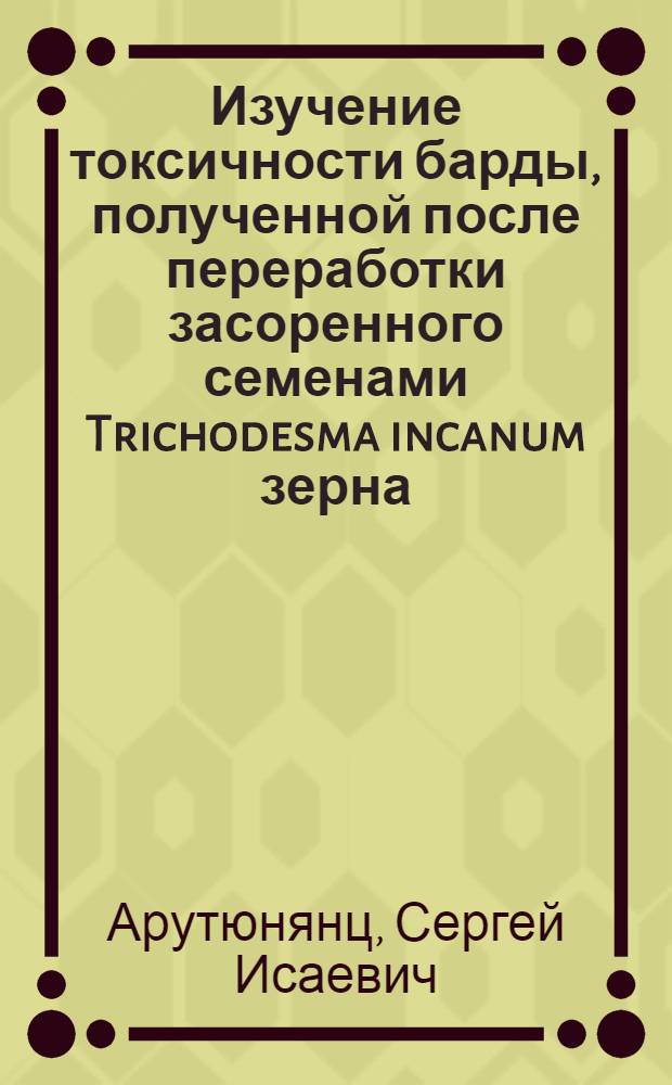 Изучение токсичности барды, полученной после переработки засоренного семенами Trichodesma incanum зерна, и способы очистки его от этого сорняка : Автореферат дис. на соискание учен. степени канд. вет. наук