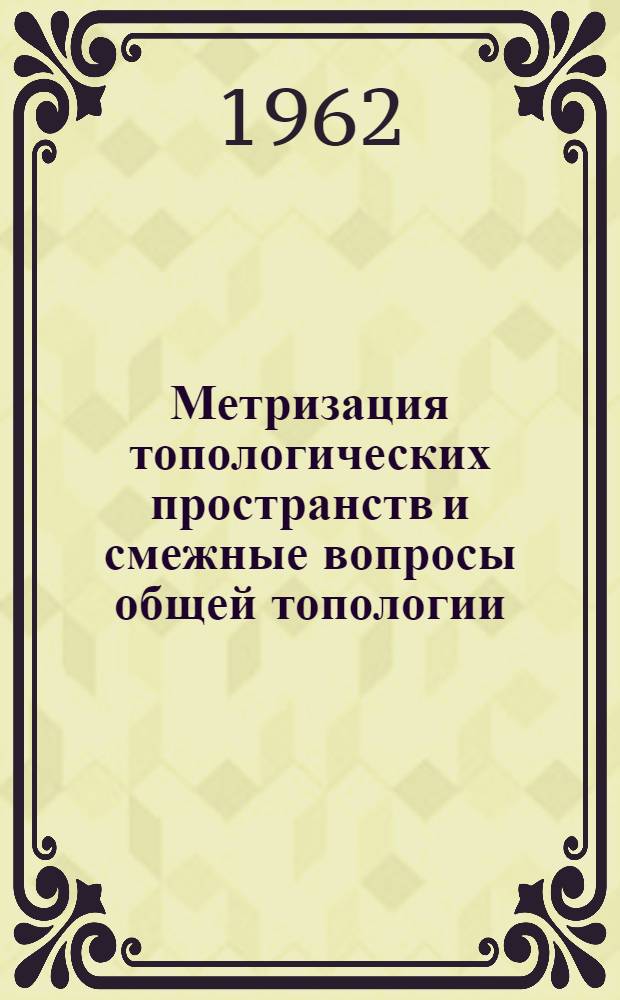Метризация топологических пространств и смежные вопросы общей топологии : Автореферат дис. на соискание учен. степени кандидата физ.-мат. наук