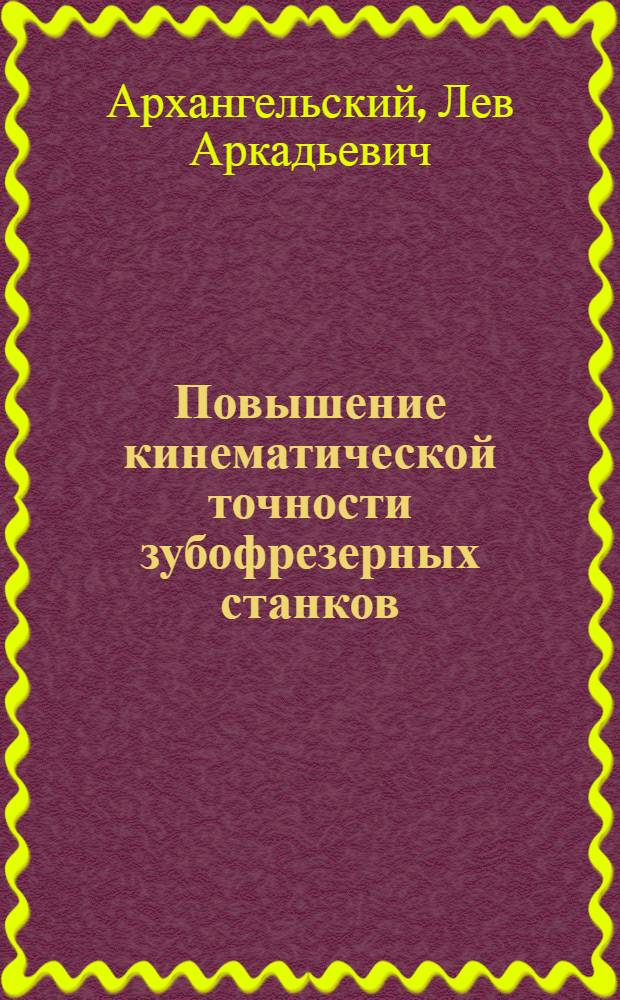 Повышение кинематической точности зубофрезерных станков : Конспект