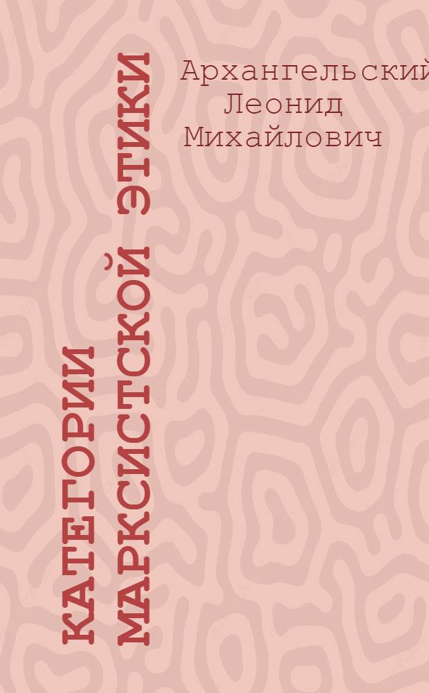 Категории марксистской этики : Автореферат дис. на соискание учен. степени доктора филос. наук
