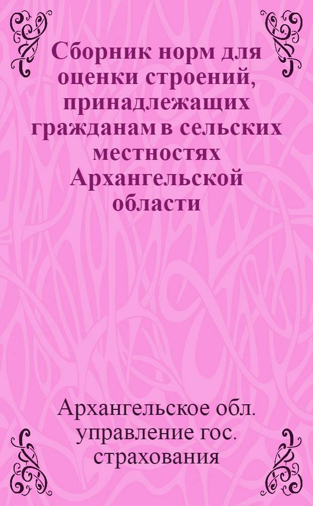 Сборник норм для оценки строений, принадлежащих гражданам в сельских местностях Архангельской области : Утв. 7. III. 1958 г.