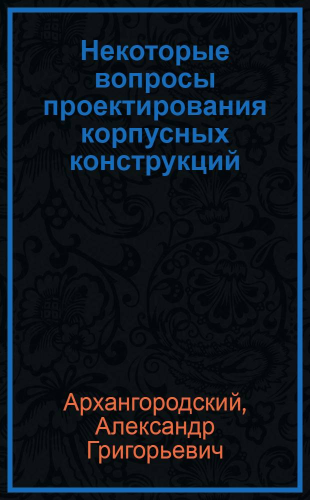 Некоторые вопросы проектирования корпусных конструкций : Автореферат дис. на соискание учен. степени доктора техн. наук