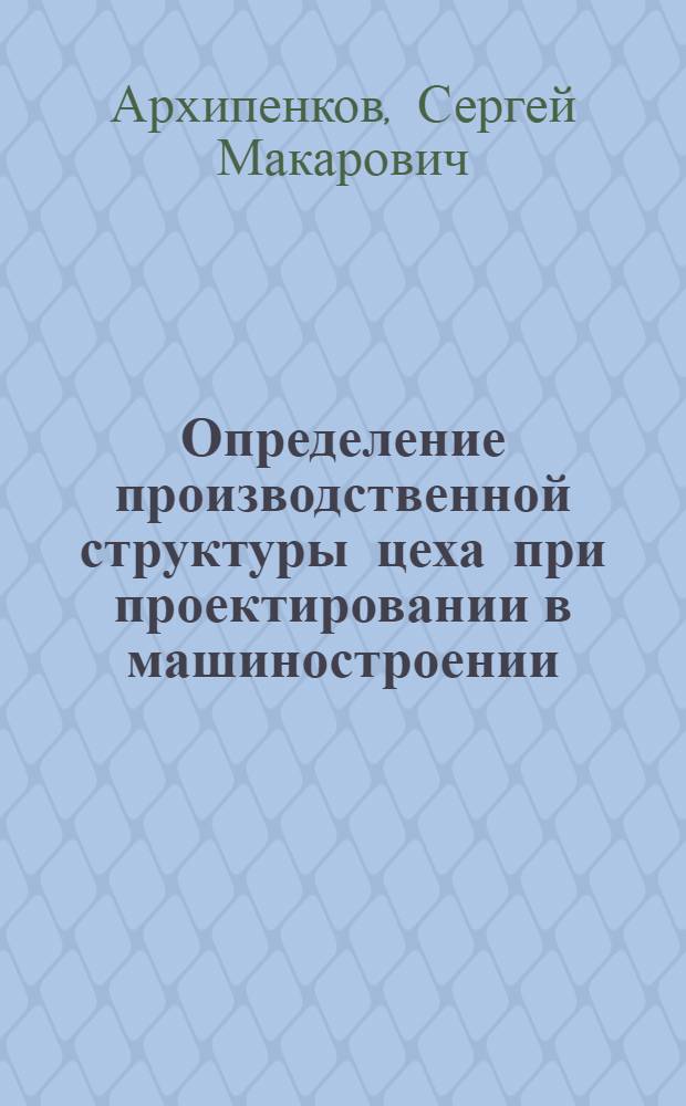 Определение производственной структуры цеха при проектировании в машиностроении
