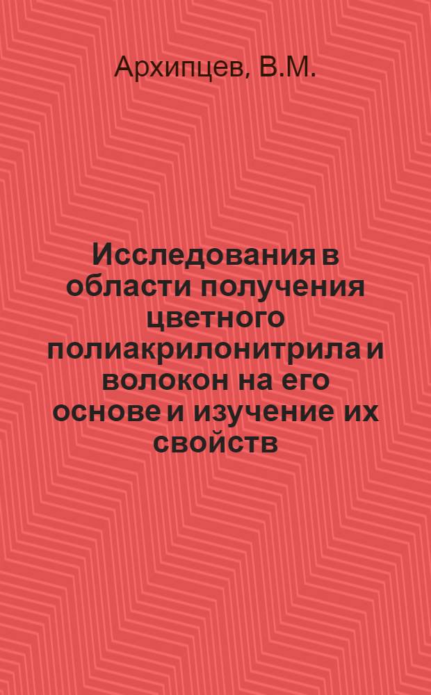Исследования в области получения цветного полиакрилонитрила и волокон на его основе и изучение их свойств : Автореферат дис. на соискание учен. степени канд. техн. наук