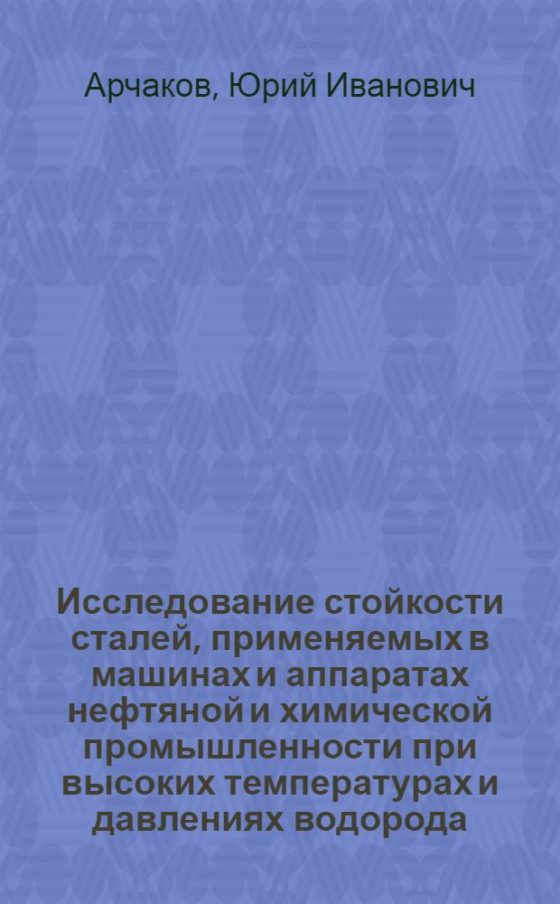 Исследование стойкости сталей, применяемых в машинах и аппаратах нефтяной и химической промышленности при высоких температурах и давлениях водорода : Автореферат дис. на соискание учен. степени кандидата техн. наук