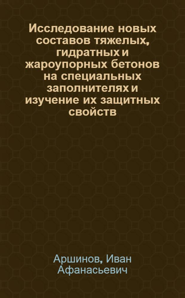 Исследование новых составов тяжелых, гидратных и жароупорных бетонов на специальных заполнителях и изучение их защитных свойств : Автореферат дис. на соискание учен. степени кандидата техн. наук