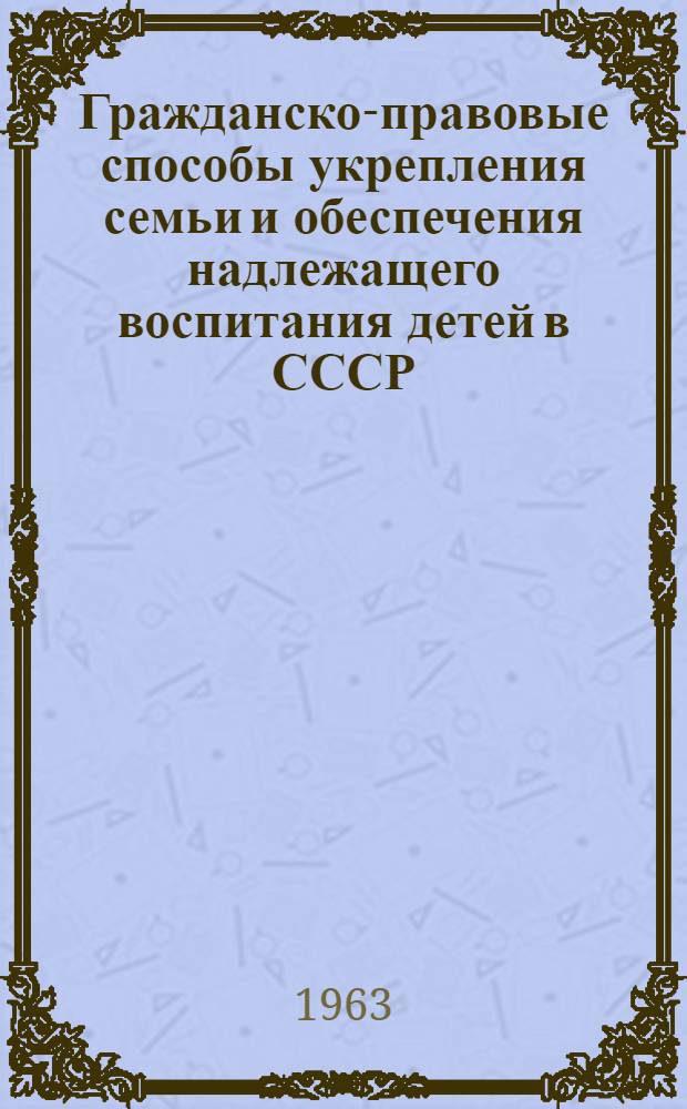 Гражданско-правовые способы укрепления семьи и обеспечения надлежащего воспитания детей в СССР : Автореферат дис. на соискание учен. степени доктора юрид. наук