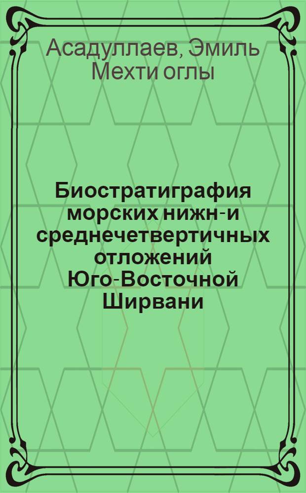 Биостратиграфия морских нижне- и среднечетвертичных отложений Юго-Восточной Ширвани : Автореферат дис. на соискание учен. степени кандидата геол.-минералог. наук