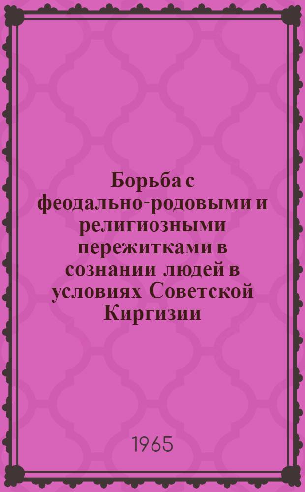 Борьба с феодально-родовыми и религиозными пережитками в сознании людей в условиях Советской Киргизии : Автореферат дис. на соискание учен. степени кандидата филос. наук